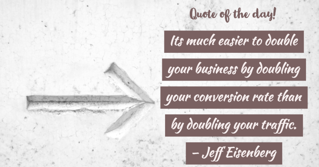 Quote of the day - Its much easier to double your business by doubling your conversion rate than by doubling your traffic.