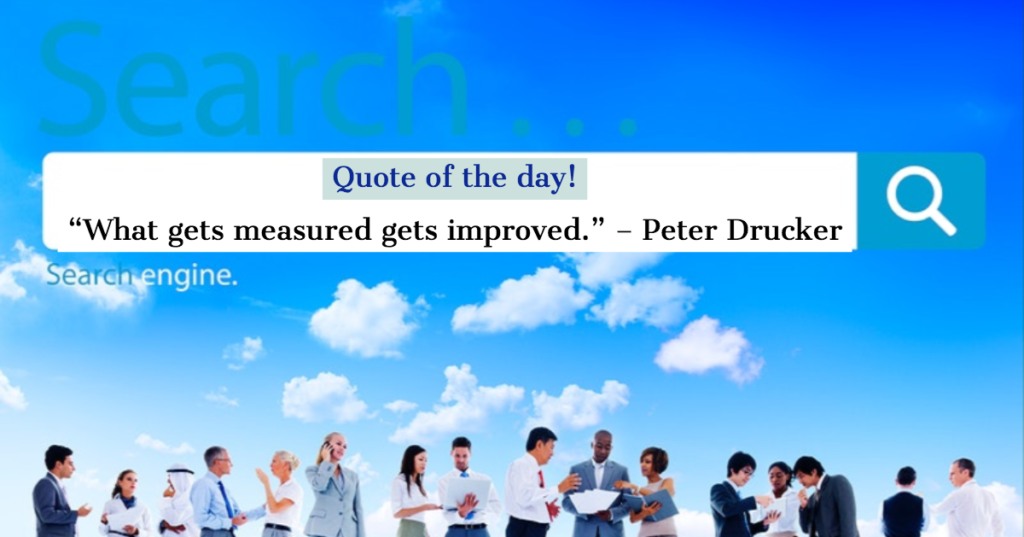 Quote of the day - "What gets measured gets improved".