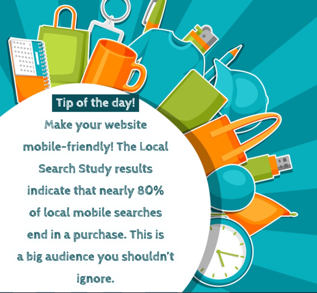 Tip of the day - Make your website mobile-friendly! The local search study results indicate that nearly 80% of local mobile searches end in a purchase. This is a big audience your shouldn't ignore.