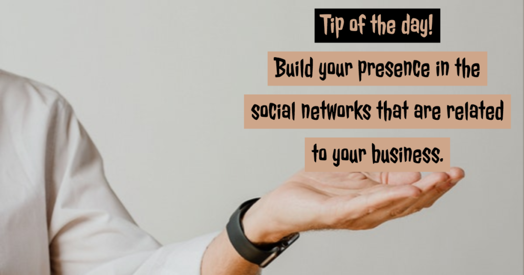 Tip of the day - Build your presence in the social networks that are related to your business.